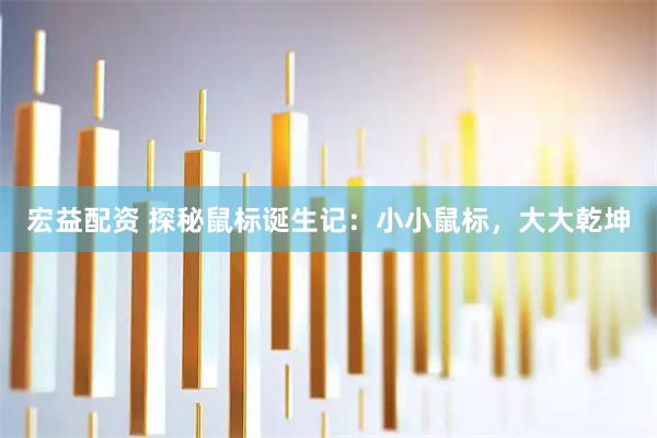 宏益配资 探秘鼠标诞生记：小小鼠标，大大乾坤