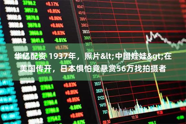 华亿配资 1937年，照片<中国娃娃>在美国传开，日本惧怕竟悬赏56万找拍摄者