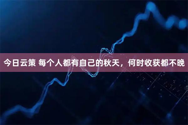 今日云策 每个人都有自己的秋天，何时收获都不晚