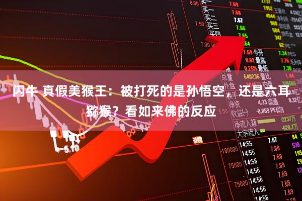 闪牛 真假美猴王：被打死的是孙悟空，还是六耳猕猴？看如来佛的反应