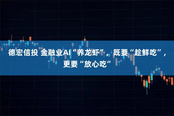 德宏信投 金融业AI“养龙虾”，既要“趁鲜吃”，更要“放心吃”