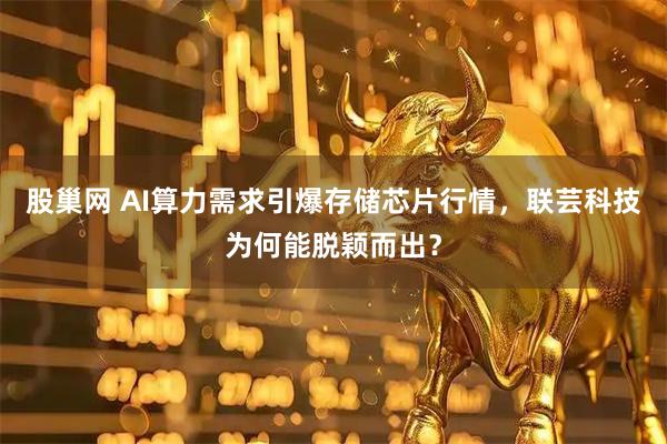 股巢网 AI算力需求引爆存储芯片行情，联芸科技为何能脱颖而出？