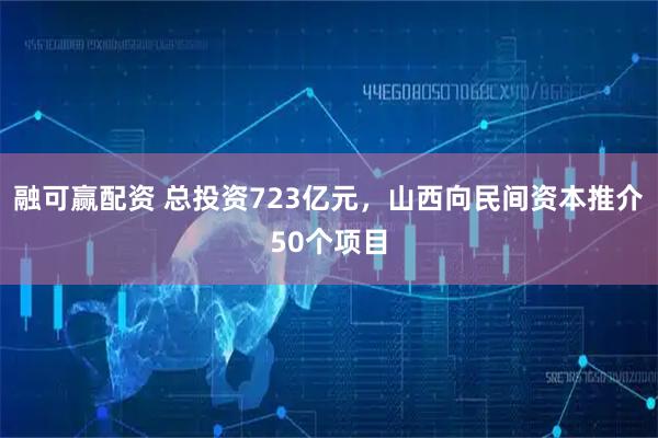 融可赢配资 总投资723亿元，山西向民间资本推介50个项目