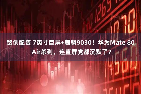 铭创配资 7英寸巨屏+麒麟9030！华为Mate 80 Air杀到，连直屏党都沉默了？