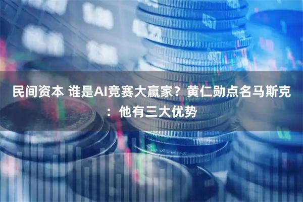 民间资本 谁是AI竞赛大赢家？黄仁勋点名马斯克：他有三大优势