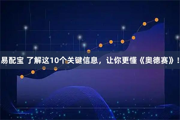 易配宝 了解这10个关键信息，让你更懂《奥德赛》！