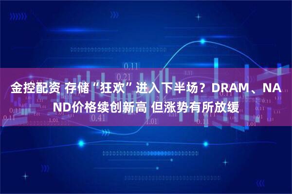 金控配资 存储“狂欢”进入下半场？DRAM、NAND价格续创新高 但涨势有所放缓